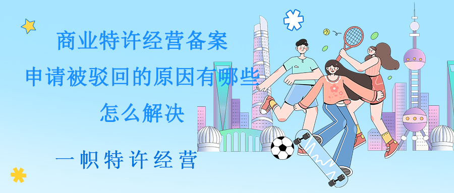 商业特许经营备案申请被驳回的原因有哪些？怎么解决？