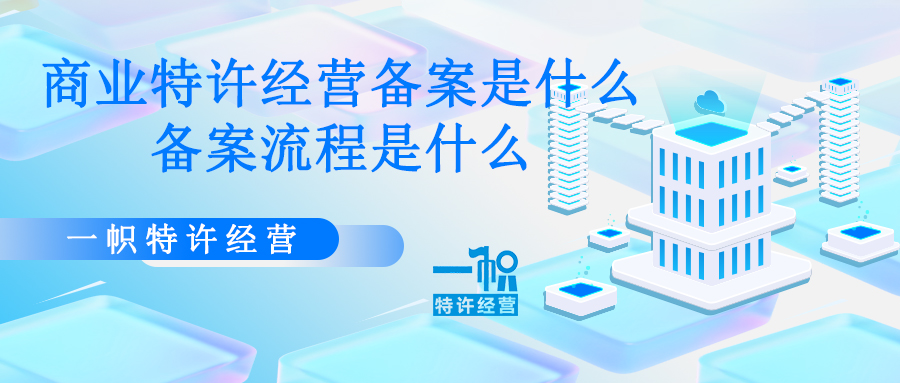 商业特许经营备案是什么？备案流程是什么？