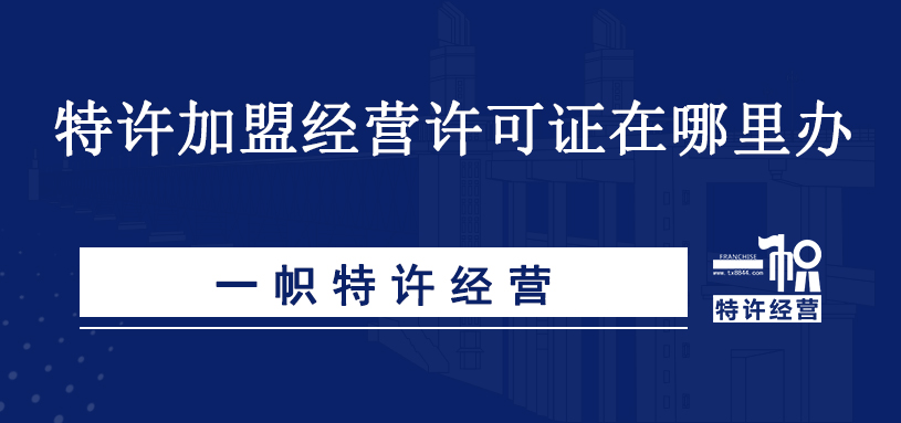 特许加盟经营许可证在哪里办