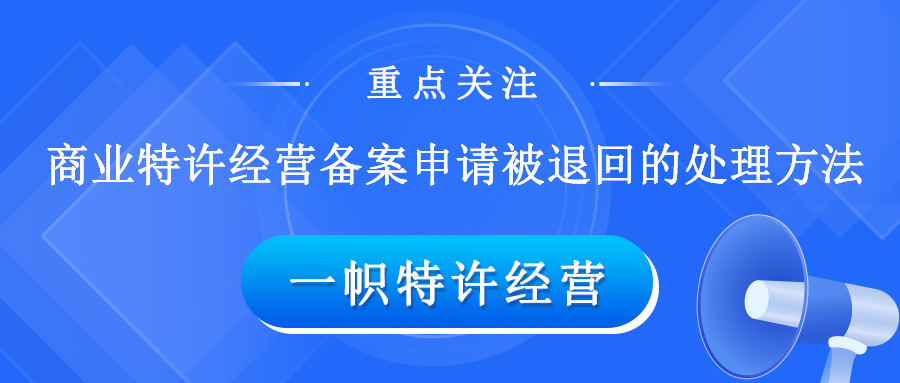 重点关注！商业特许经营备案申请被退回的处理方法