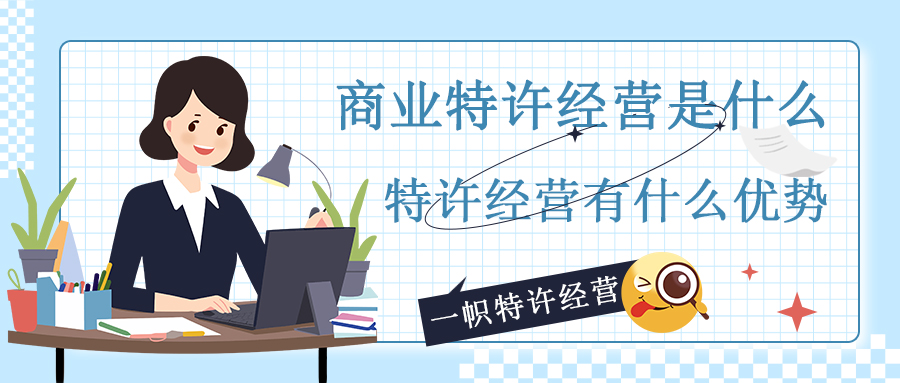 商业特许经营是什么？特许经营有什么优势？