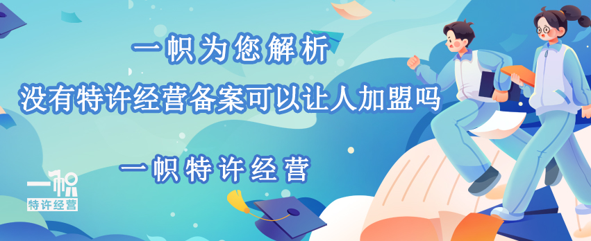 一帜为您解析，没有特许经营备案可以让人加盟吗