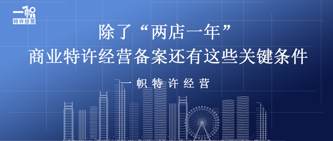 除了“两店一年”,商业特许经营备案还有这些关键条件! 除了“两店一年”,商业特许经营备案还有这些关键条件!
