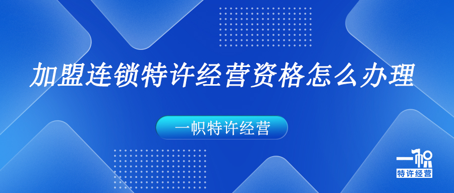 加盟连锁特许经营资格怎么办理