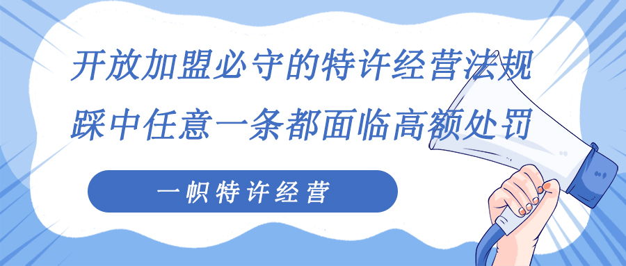 开放加盟必守的特许经营法规,踩中任意一条都面临高额处罚 开放加盟必守的特许经营法规,踩中任意一条都面临高额处罚