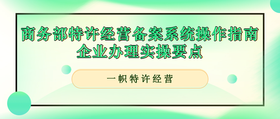商务部特许经营备案系统操作指南,企业办理实操要点。 商务部特许经营备案系统操作指南,企业办理实操要点。