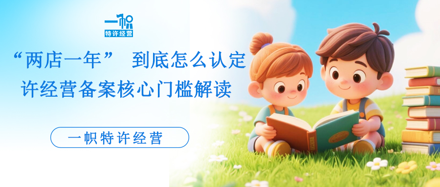 “两店一年” 到底怎么认定?特许经营备案核心门槛解读! “两店一年” 到底怎么认定?特许经营备案核心门槛解读!